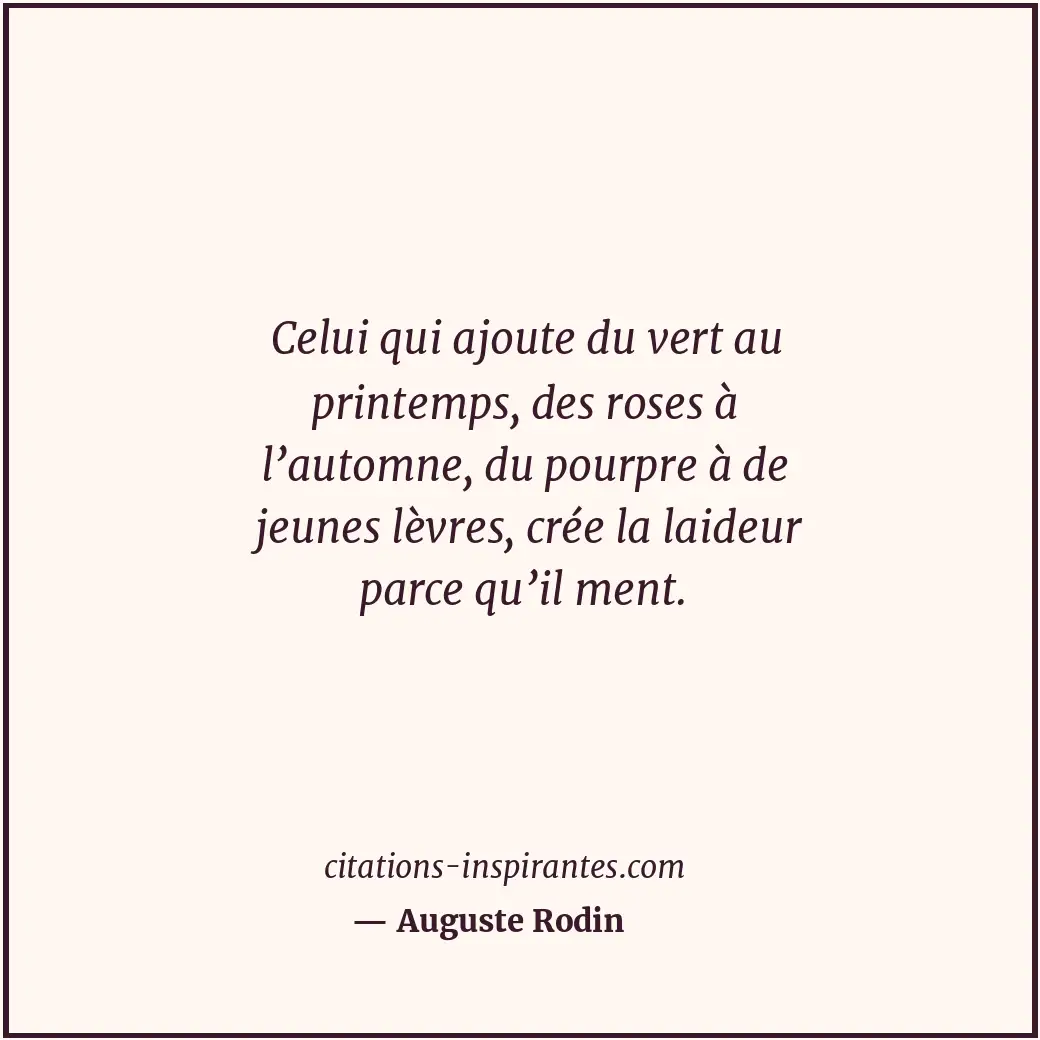 Celui qui ajoute du vert au printemps, des roses à l’automne, du pourpre à de je... Citation de Auguste Rodin