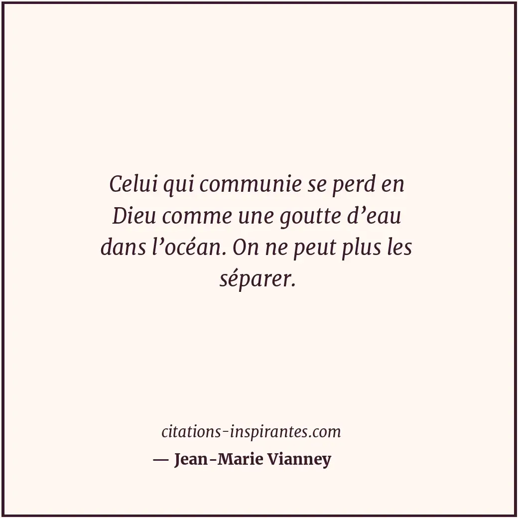 Celui qui communie se perd en Dieu comme une goutte d’eau dans l’océan. On ne pe... Citation de Jean-Marie Vianney