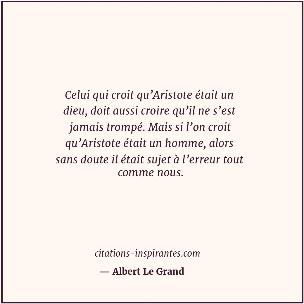 Celui qui croit qu’Aristote était un dieu, doit aussi croire qu’il ne s’est jama... Citation de Albert Le Grand