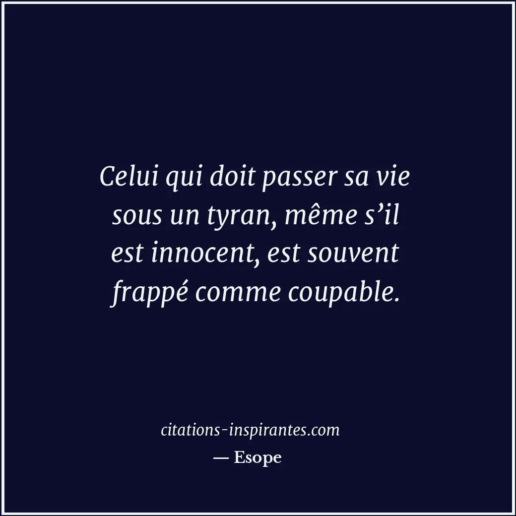 Celui qui doit passer sa vie sous un tyran, même s’il est innocent, est souvent... Citation de Esope