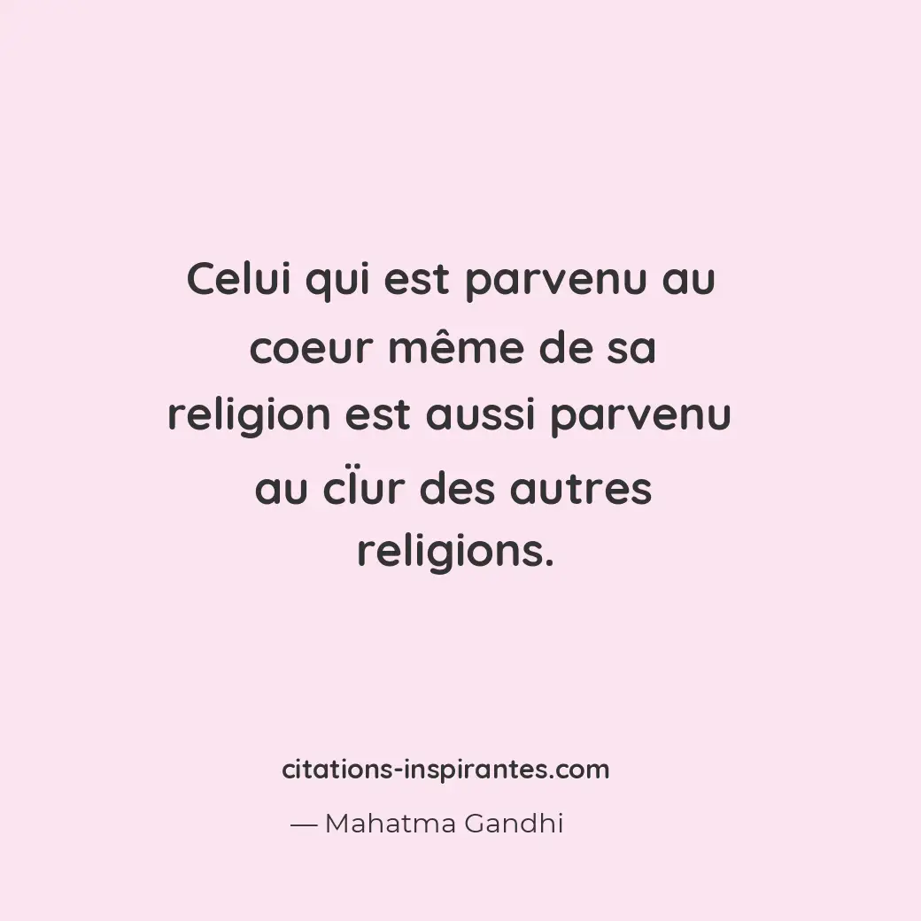 Celui qui est parvenu au coeur même de sa religion est aussi parvenu au cÏur des... Citation de Mahatma Gandhi