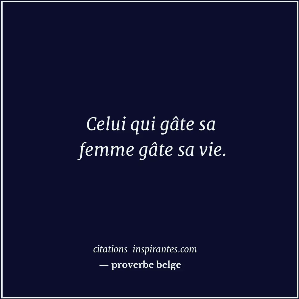 Celui qui gâte sa femme gâte sa vie. Citation de proverbe belge