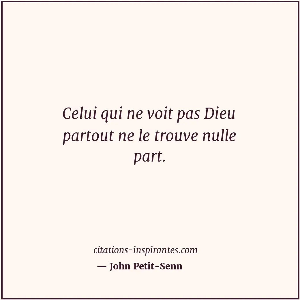 Celui qui ne voit pas Dieu partout ne le trouve nulle part. Citation de John Petit-Senn