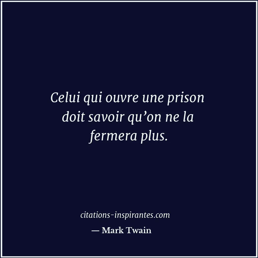Celui qui ouvre une prison doit savoir qu’on ne la fermera plus. Citation de Mark Twain