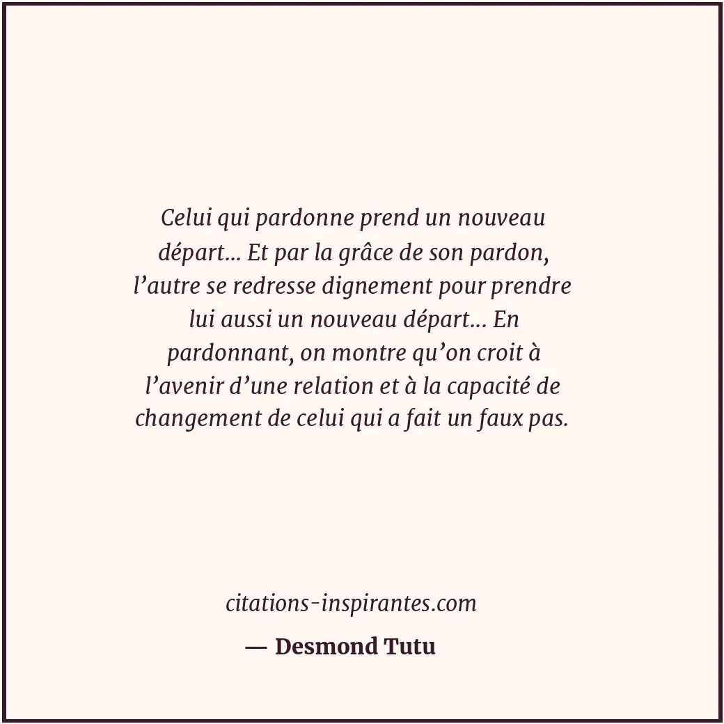 Celui qui pardonne prend un nouveau départ... Et par la grâce de son pardon, l’a... Citation de Desmond Tutu