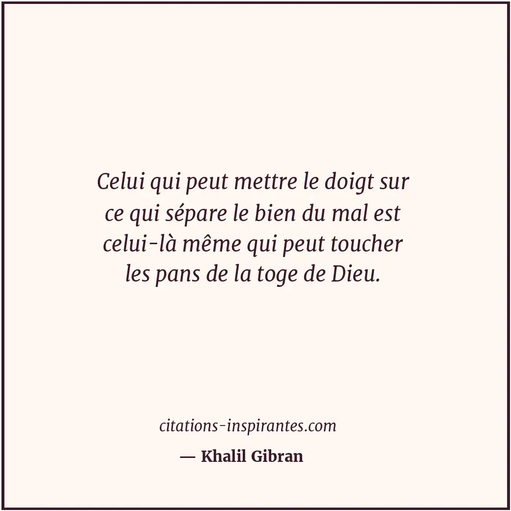 Celui qui peut mettre le doigt sur ce qui sépare le bien du mal est celui-là mêm... Citation de Khalil Gibran