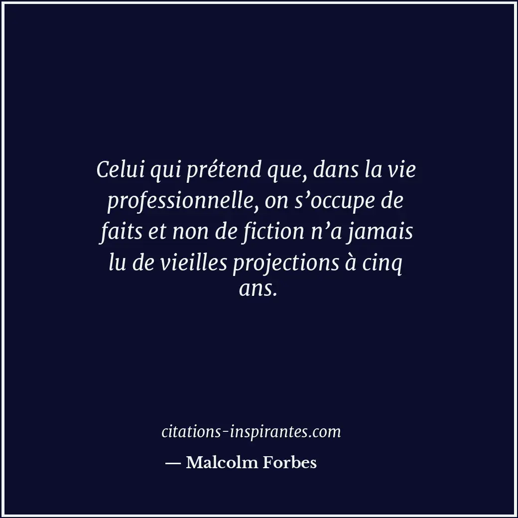 Celui qui prétend que, dans la vie professionnelle, on s’occupe de faits et non... Citation de Malcolm Forbes