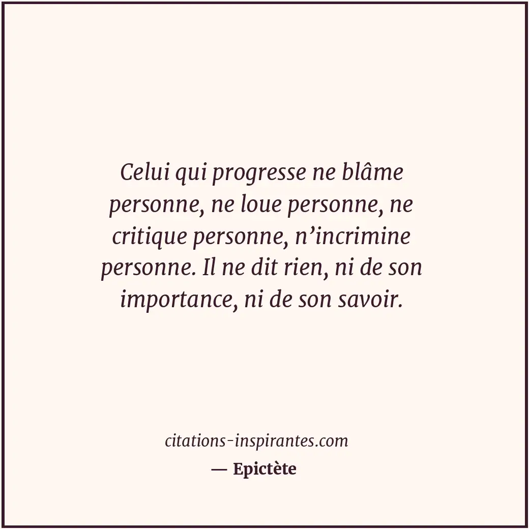 Celui qui progresse ne blâme personne, ne loue personne, ne critique personne, n... Citation de Epictète