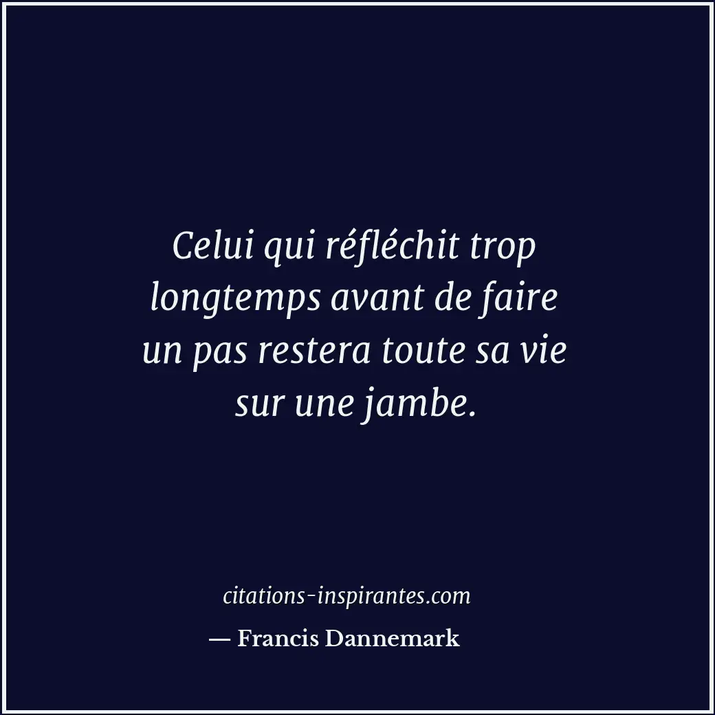 Celui qui réfléchit trop longtemps avant de faire un pas restera toute sa vie su... Citation de Francis Dannemark