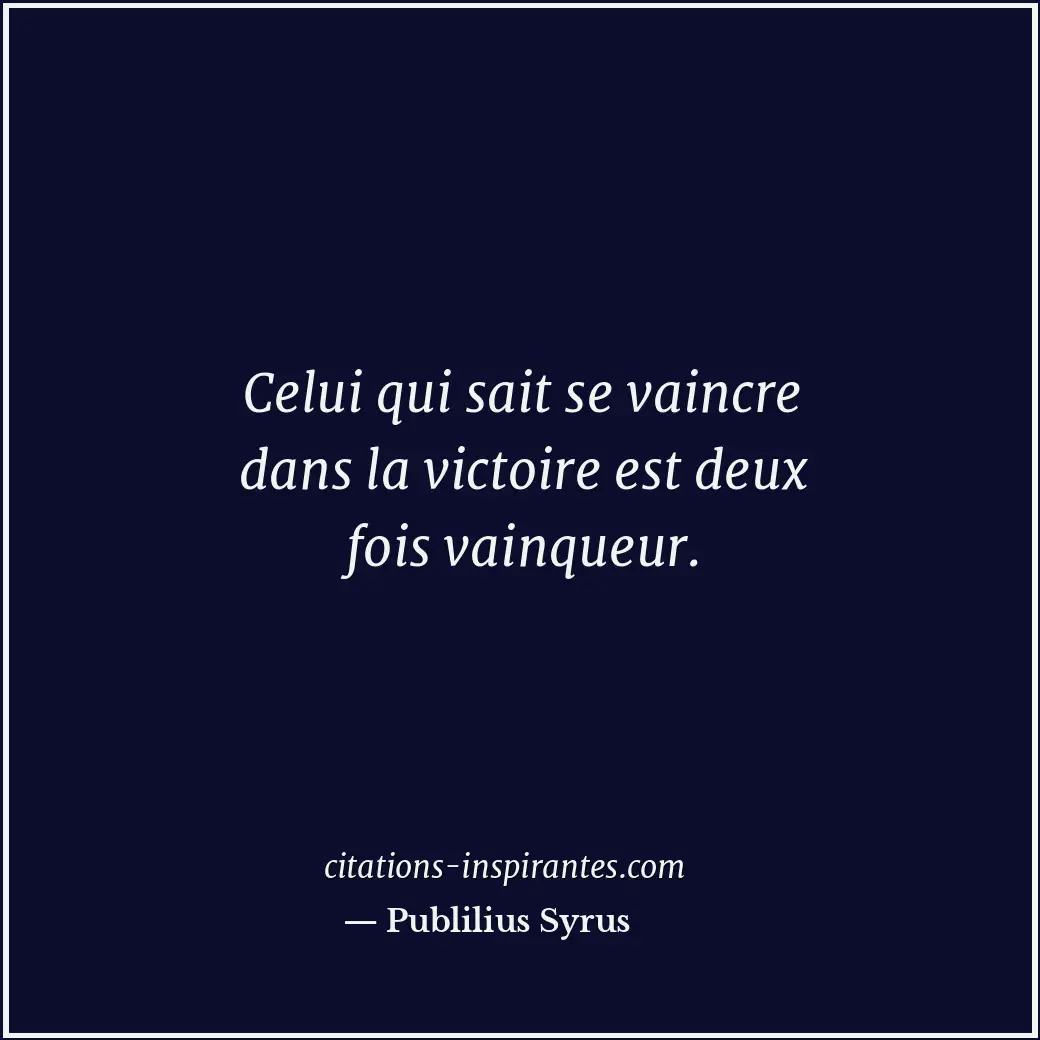 Celui qui sait se vaincre dans la victoire est deux fois vainqueur. Citation de Publilius Syrus