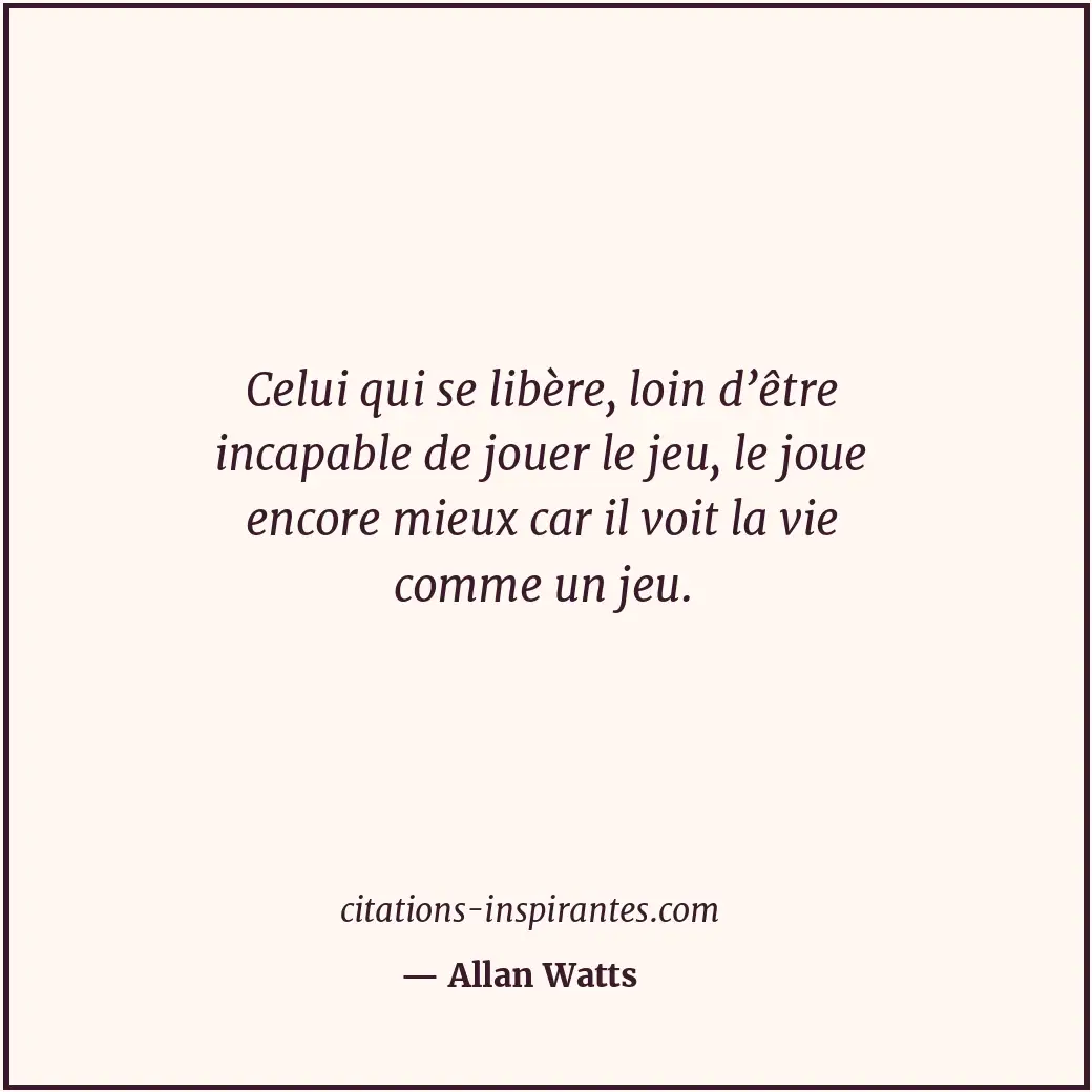 Celui qui se libère, loin d’être incapable de jouer le jeu, le joue encore mieux... Citation de Allan Watts