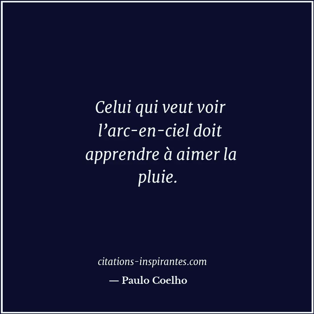 Celui qui veut voir l’arc-en-ciel doit apprendre à aimer la pluie. Citation de Paulo Coelho