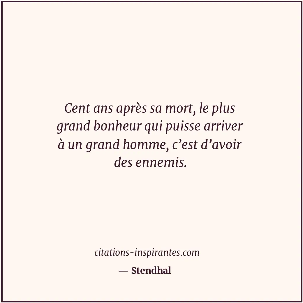 Cent ans après sa mort, le plus grand bonheur qui puisse arriver à un grand homm... Citation de Stendhal