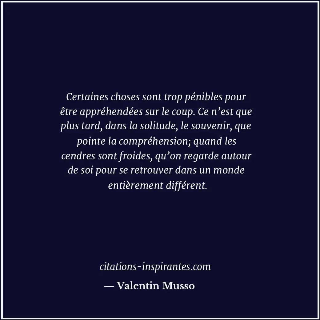 Certaines choses sont trop pénibles pour être appréhendées sur le coup. Ce n’est... Citation de Valentin Musso