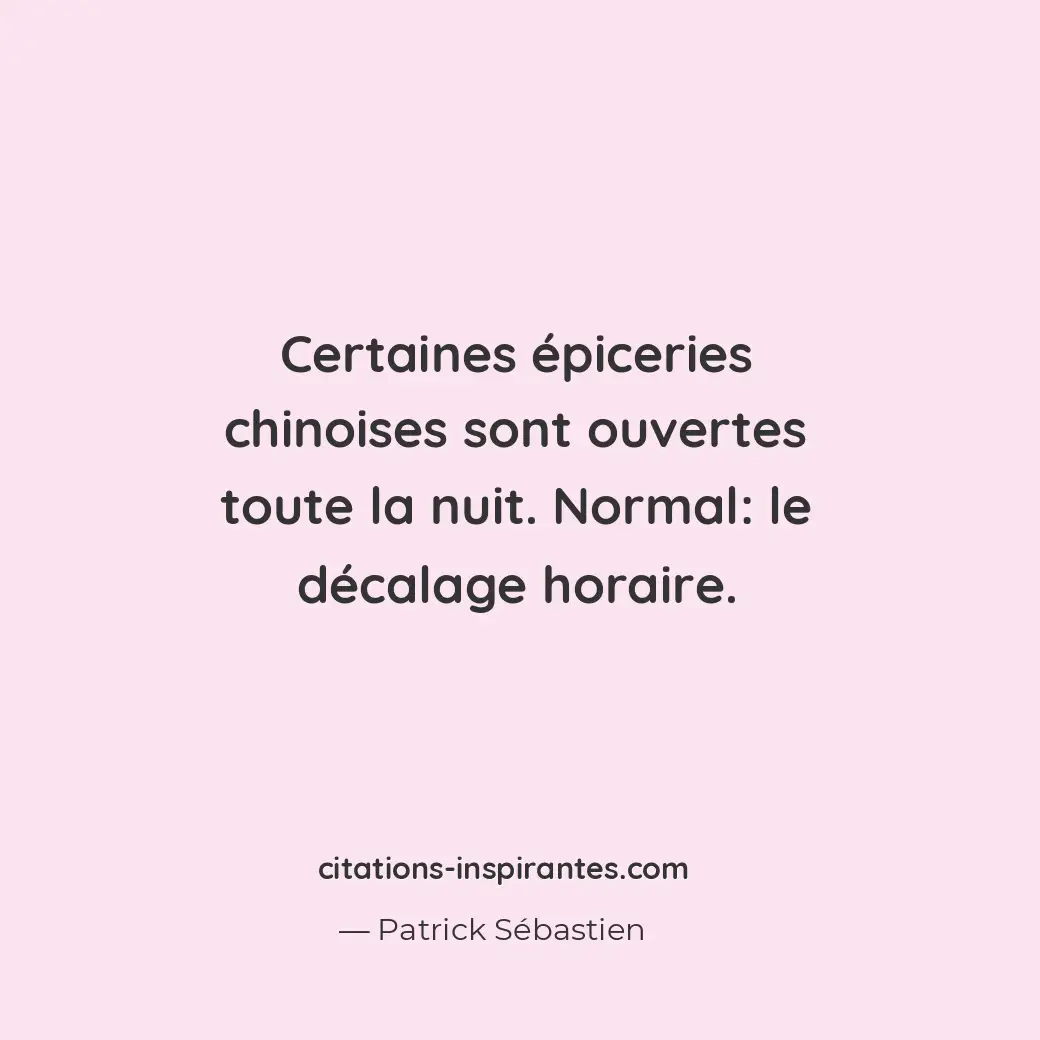 Certaines épiceries chinoises sont ouvertes toute la nuit. Normal : le décalage... Citation de Patrick Sébastien
