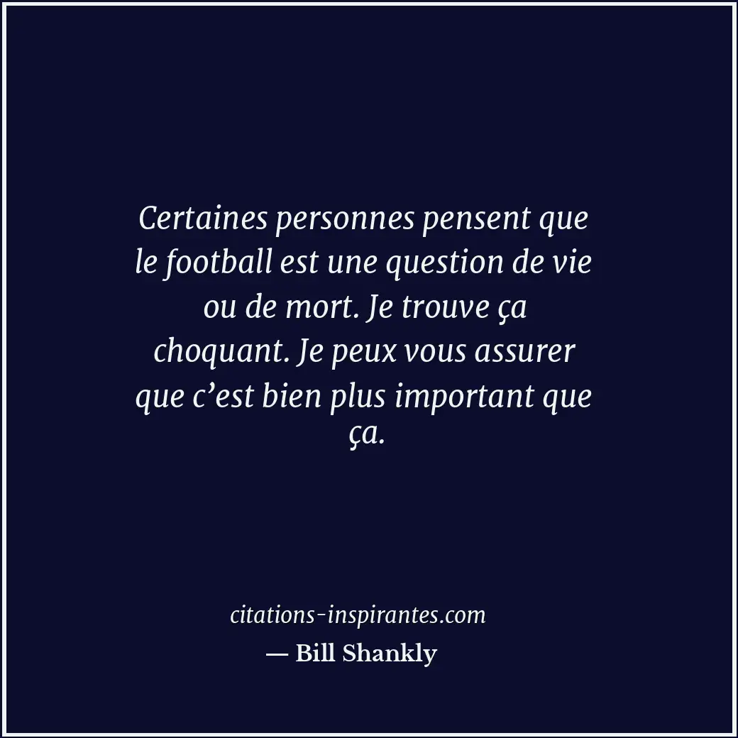 Certaines personnes pensent que le football est une question de vie ou de mort.... Citation de Bill Shankly