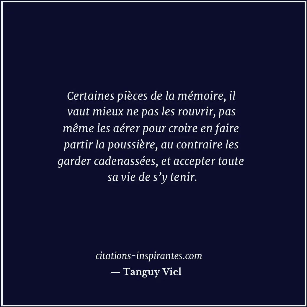 Certaines pièces de la mémoire, il vaut mieux ne pas les rouvrir, pas même les a... Citation de Tanguy Viel