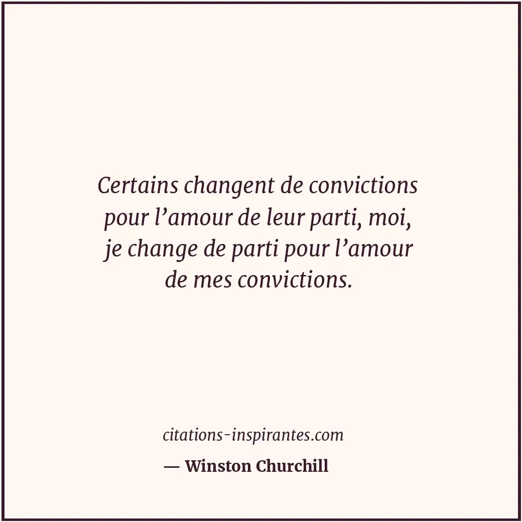 Certains changent de convictions pour l’amour de leur parti, moi, je change de p... Citation de Winston Churchill