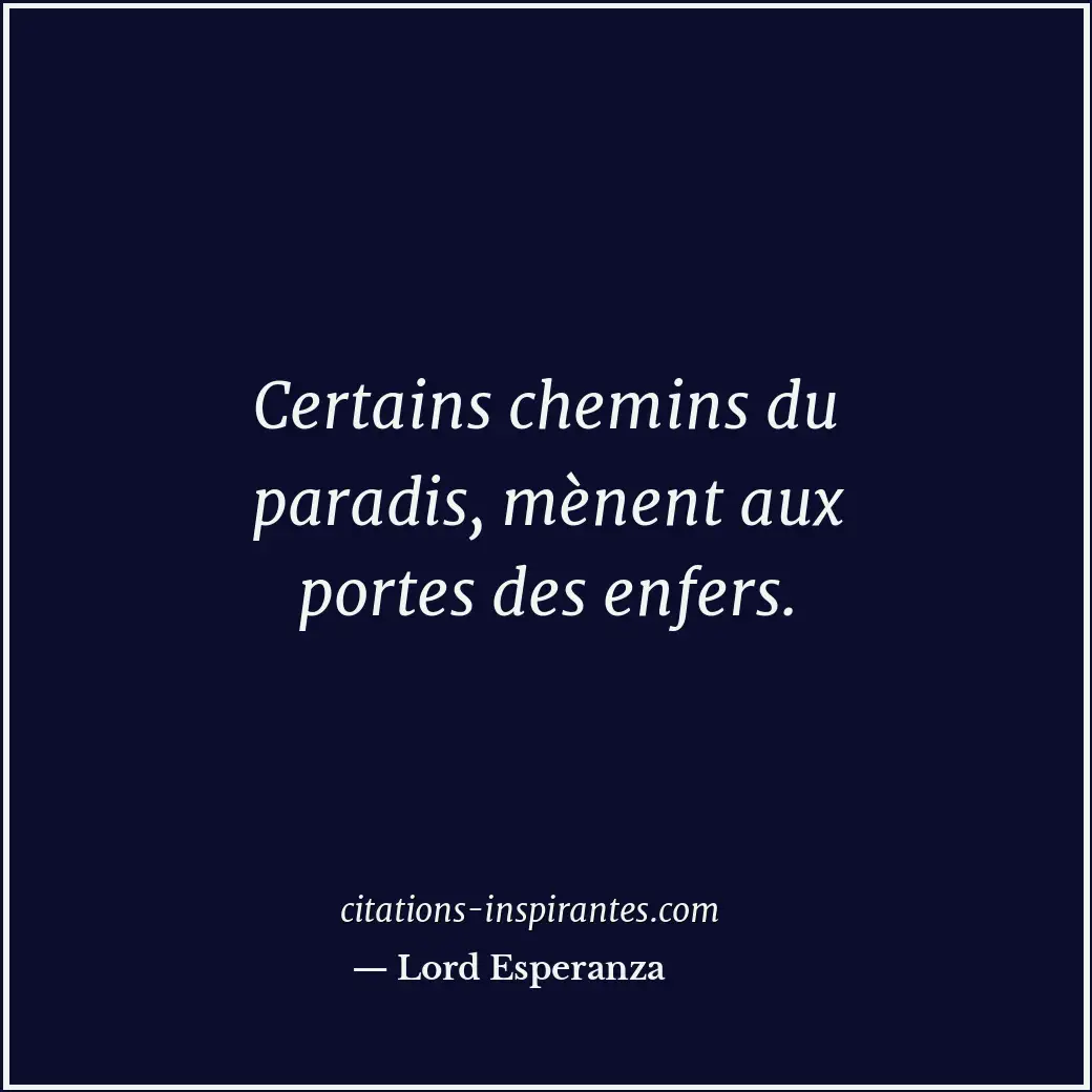 Certains chemins du paradis, mènent aux portes des enfers. Citation de Lord Esperanza
