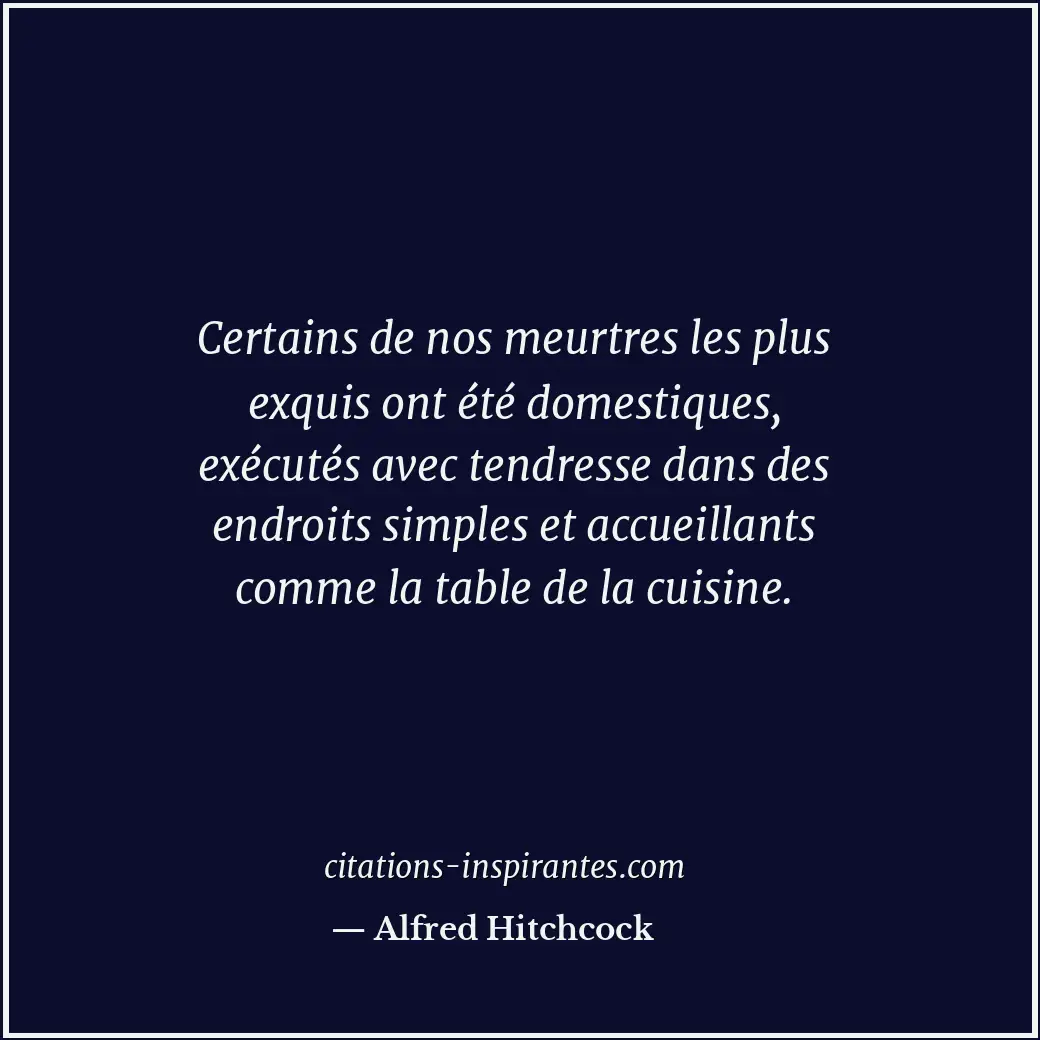 Certains de nos meurtres les plus exquis ont été domestiques, exécutés avec tend... Citation de Alfred Hitchcock