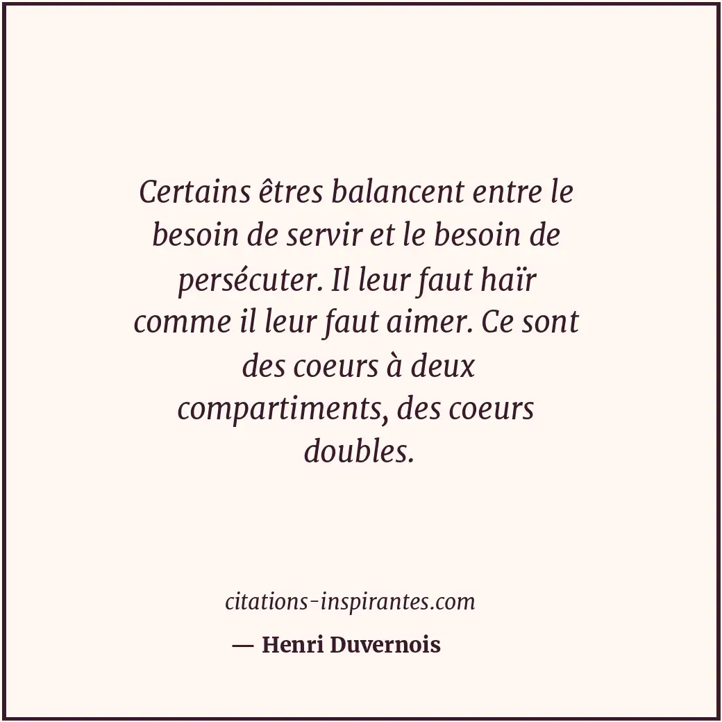 Certains êtres balancent entre le besoin de servir et le besoin de persécuter. I... Citation de Henri Duvernois