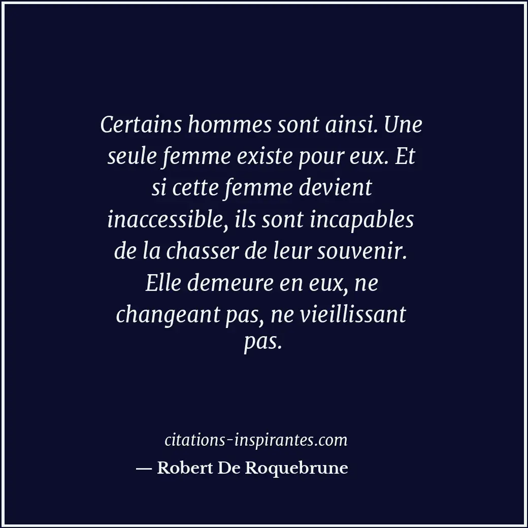 Certains hommes sont ainsi. Une seule femme existe pour eux. Et si cette femme d... Citation de Robert De Roquebrune