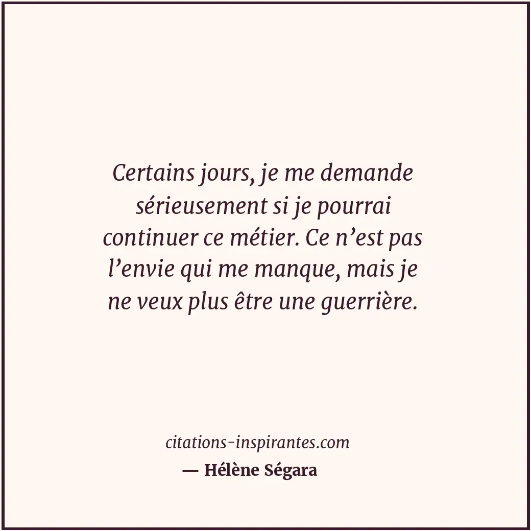 Certains jours, je me demande sérieusement si je pourrai continuer ce métier. Ce... Citation de Hélène Ségara