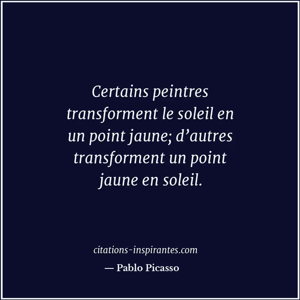 Certains peintres transforment le soleil en un point jaune; d’autres transformen... Citation de Pablo Picasso
