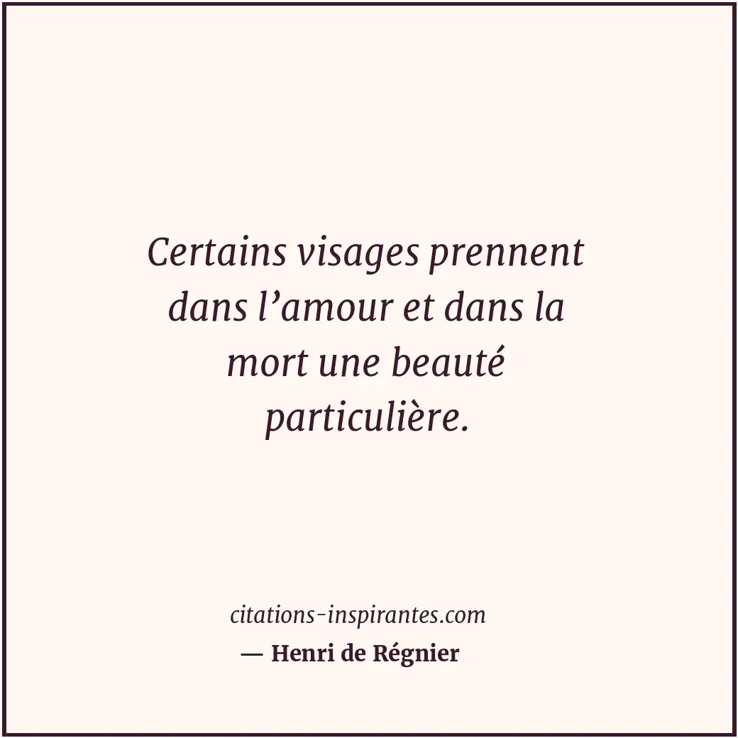 Certains visages prennent dans l’amour et dans la mort une beauté particulière. Citation de Henri de Régnier