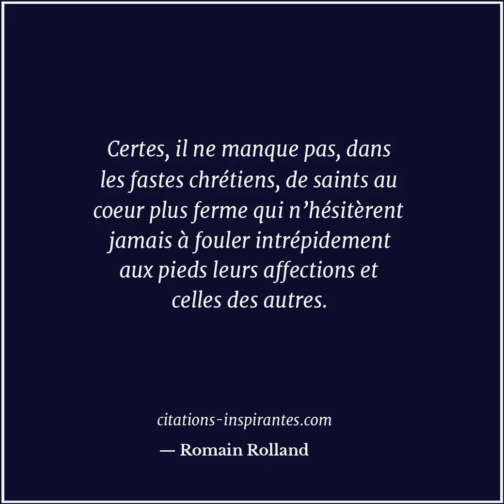 Certes, il ne manque pas, dans les fastes chrétiens, de saints au coeur plus fer... Citation de Romain Rolland