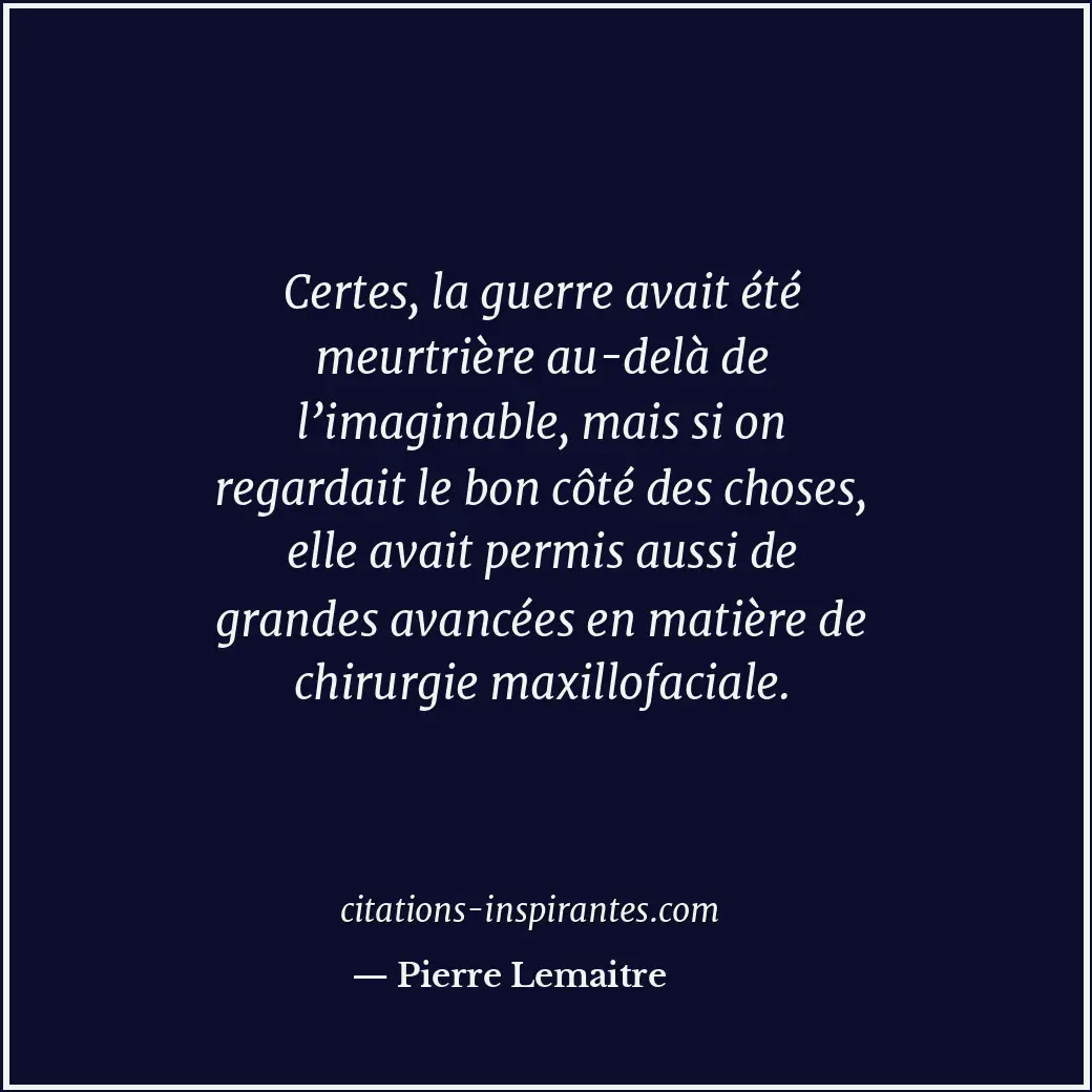 Certes, la guerre avait été meurtrière au-delà de l’imaginable, mais si on regar... Citation de Pierre Lemaitre
