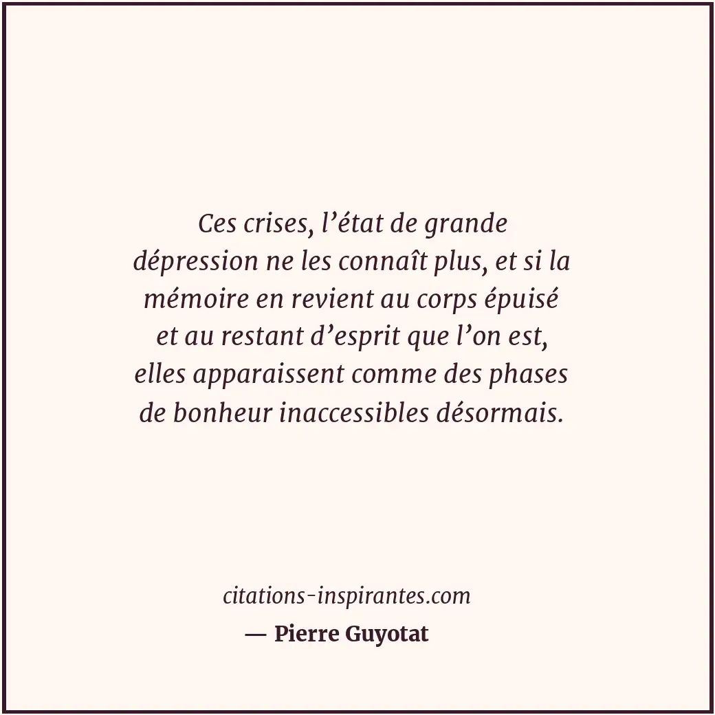 Ces crises, l’état de grande dépression ne les connaît plus, et si la mémoire en... Citation de Pierre Guyotat