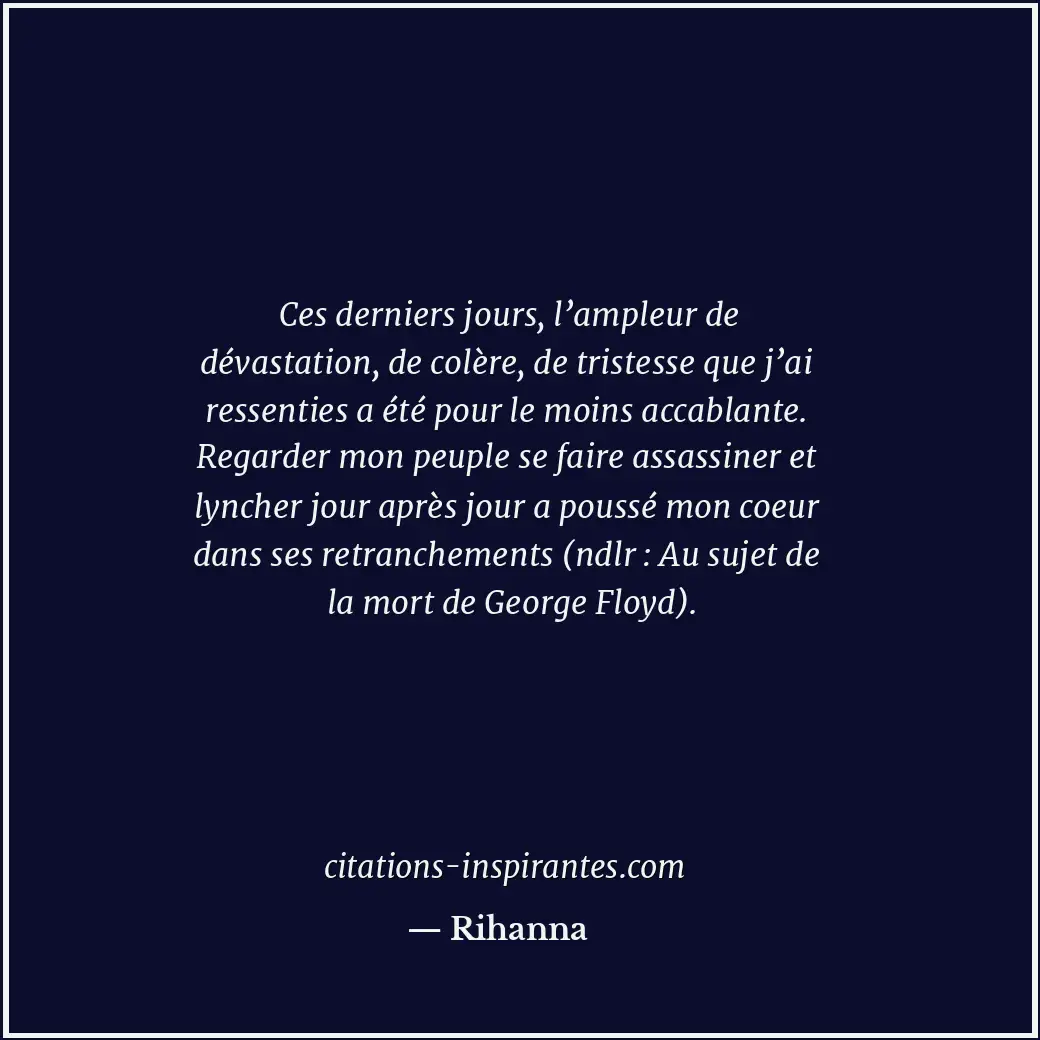 Ces derniers jours, l’ampleur de dévastation, de colère, de tristesse que j’ai r... Citation de Rihanna