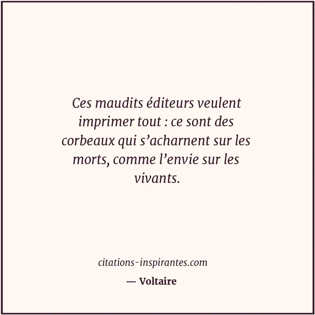 Ces maudits éditeurs veulent imprimer tout : ce sont des corbeaux qui s’acharnen... Citation de Voltaire
