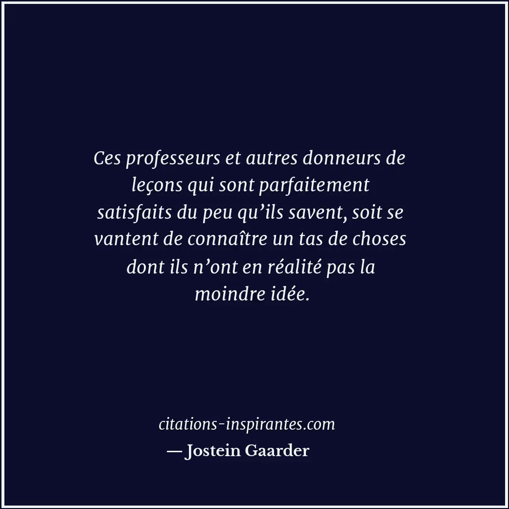 Ces professeurs et autres donneurs de leçons qui sont parfaitement satisfaits du... Citation de Jostein Gaarder