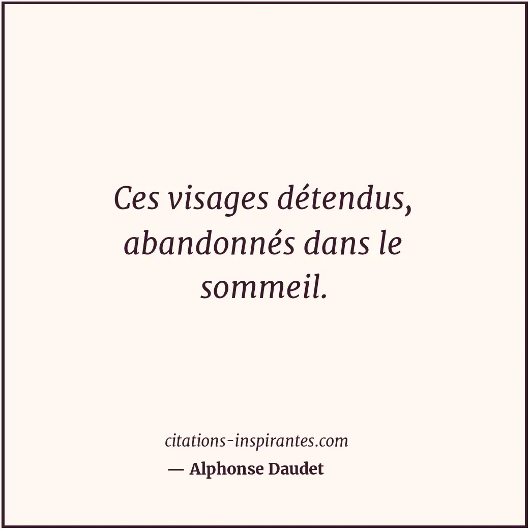 Ces visages détendus, abandonnés dans le sommeil. Citation de Alphonse Daudet