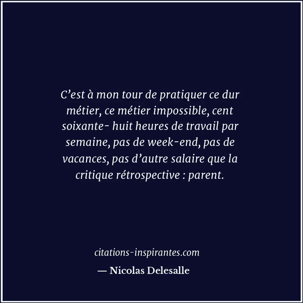 C’est à mon tour de pratiquer ce dur métier, ce métier impossible, cent soixante... Citation de Nicolas Delesalle