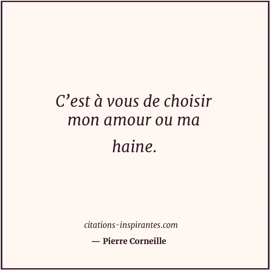 C’est à vous de choisir mon amour ou ma haine. Citation de Pierre Corneille
