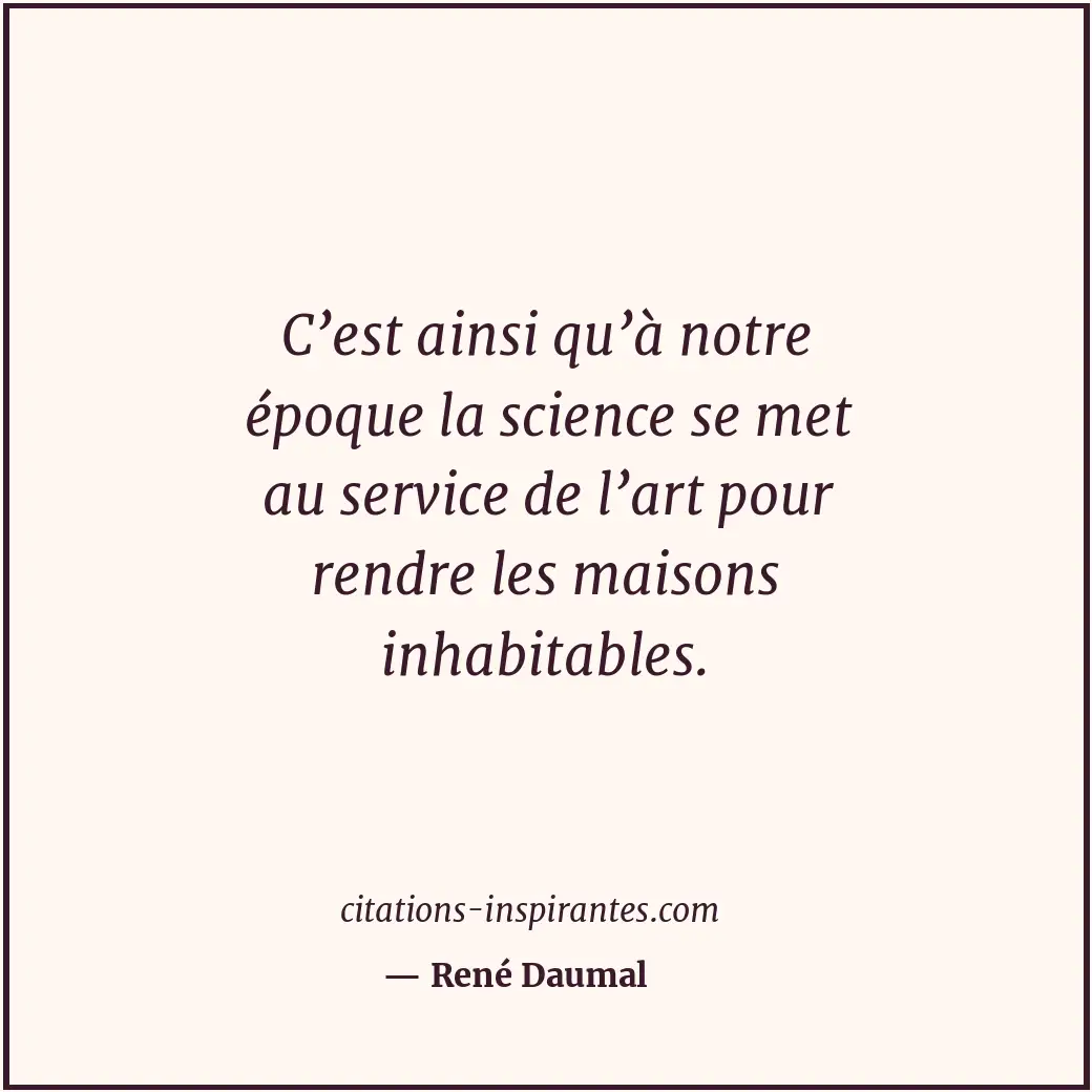 C’est ainsi qu’à notre époque la science se met au service de l’art pour rendre... Citation de René Daumal