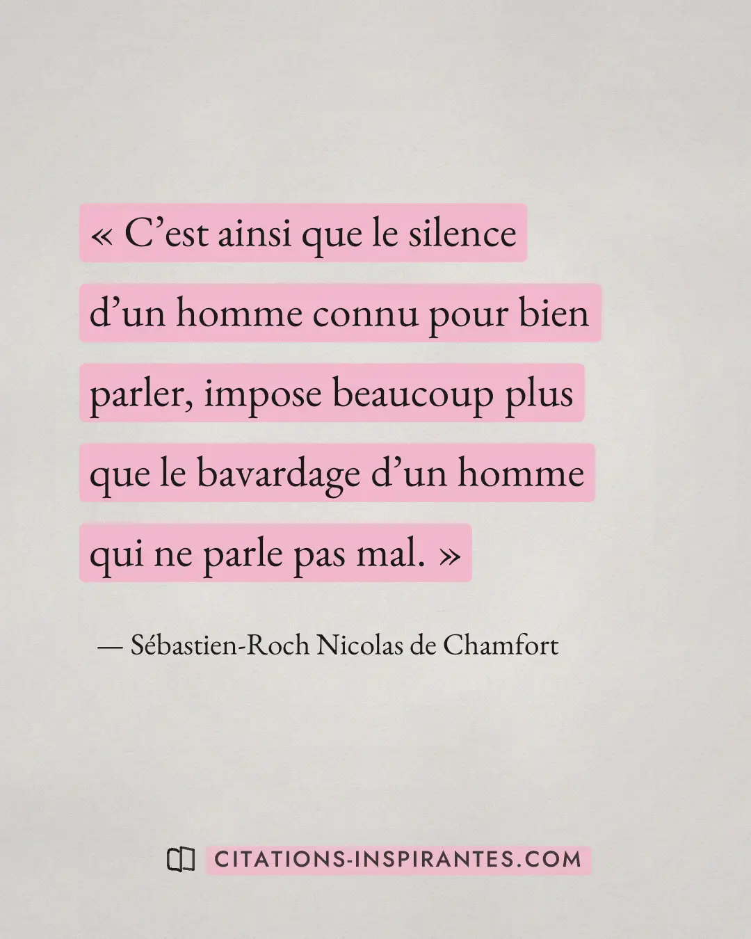 « C’est ainsi que le silence d’un homme connu pour bien parler, impose beaucoup plus que le bavardage d’un homme... » — Sébastien-Roch Nicolas de Chamfort