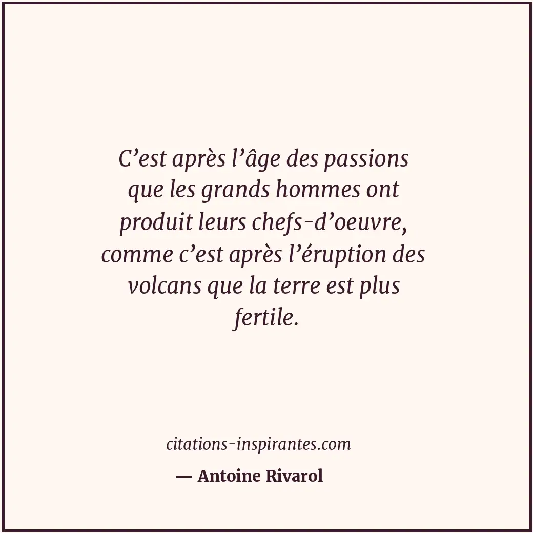 C’est après l’âge des passions que les grands hommes ont produit leurs chefs-d’o... Citation de Antoine Rivarol