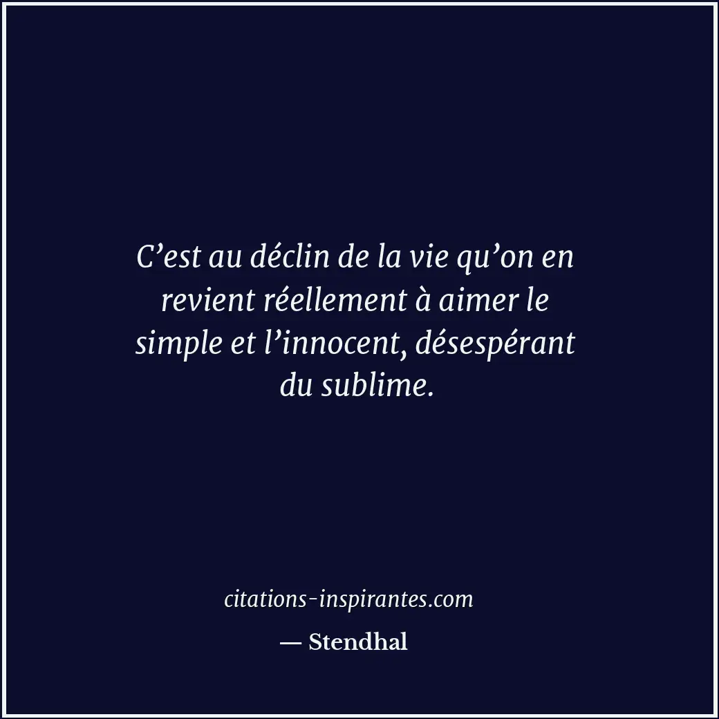 C’est au déclin de la vie qu’on en revient réellement à aimer le simple et l’inn... Citation de Stendhal