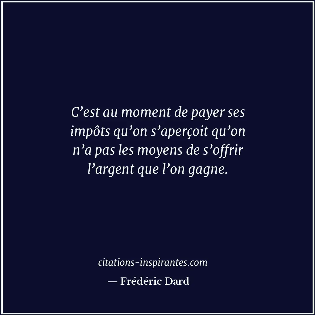 C’est au moment de payer ses impôts qu’on s’aperçoit qu’on n’a pas les moyens de... Citation de Frédéric Dard