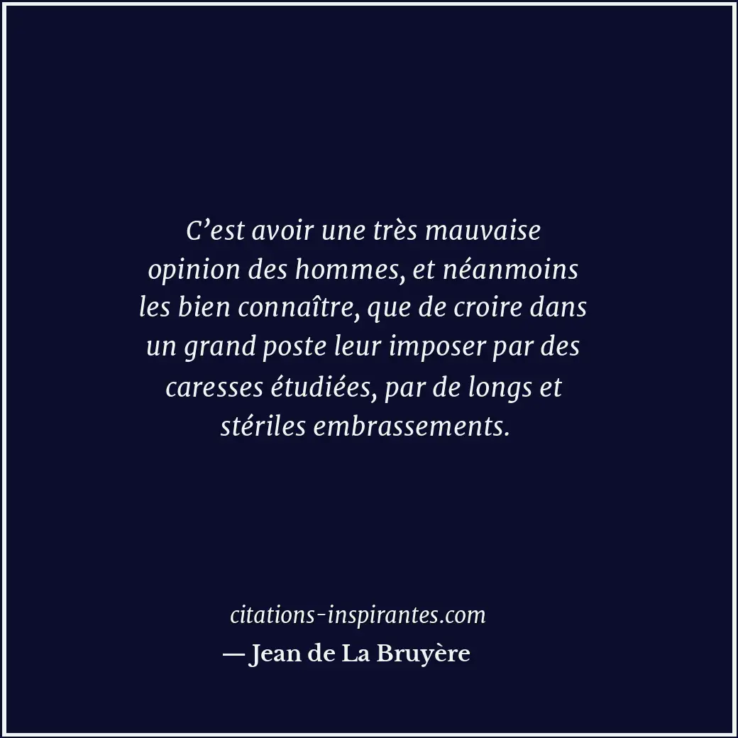C’est avoir une très mauvaise opinion des hommes, et néanmoins les bien connaîtr... Citation de Jean de La Bruyère