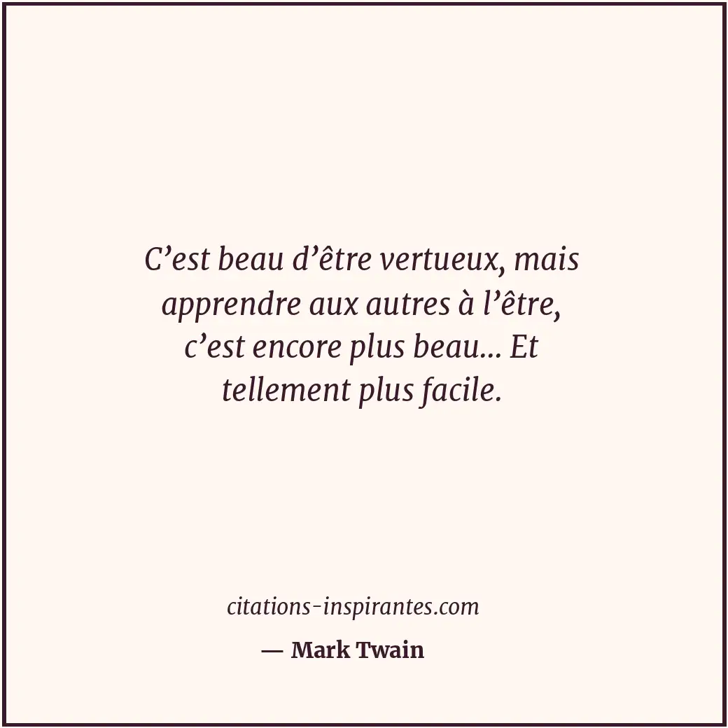 C’est beau d’être vertueux, mais apprendre aux autres à l’être, c’est encore plu... Citation de Mark Twain