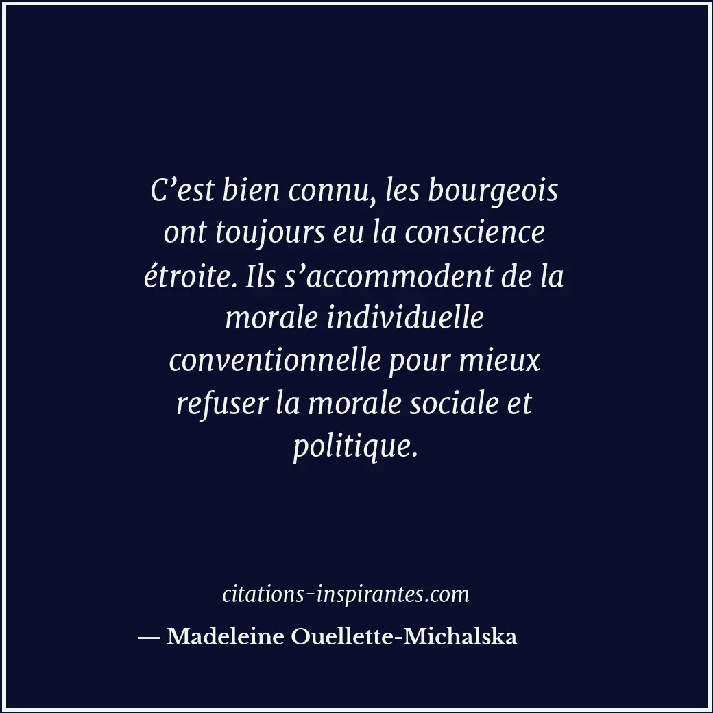 C’est bien connu, les bourgeois ont toujours eu la conscience étroite. Ils s’acc... Citation de Madeleine Ouellette-Michalska