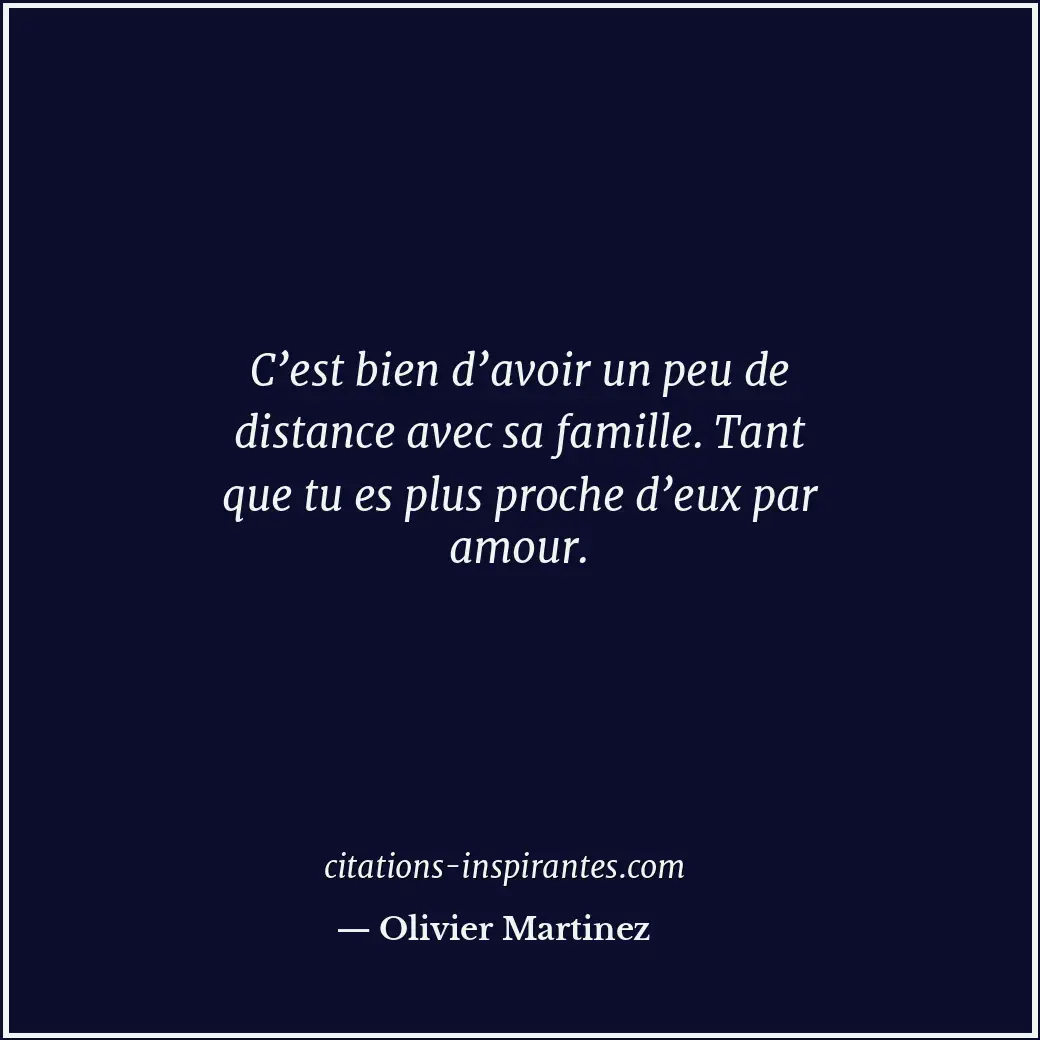 C’est bien d’avoir un peu de distance avec sa famille. Tant que tu es plus proch... Citation de Olivier Martinez