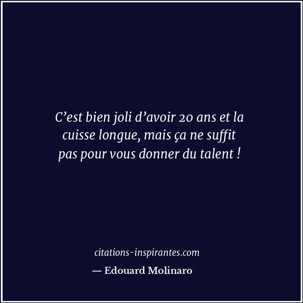 C’est bien joli d’avoir 20 ans et la cuisse longue, mais ça ne suffit pas pour v... Citation de Edouard Molinaro