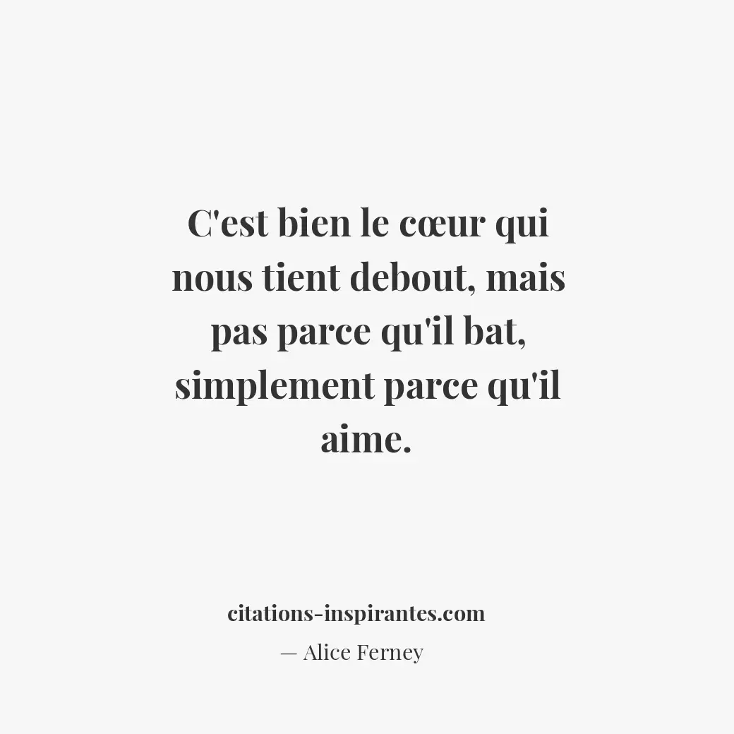 C’est bien le cœur qui nous tient debout, mais pas parce qu’il bat, simplement p... Citation de Alice Ferney