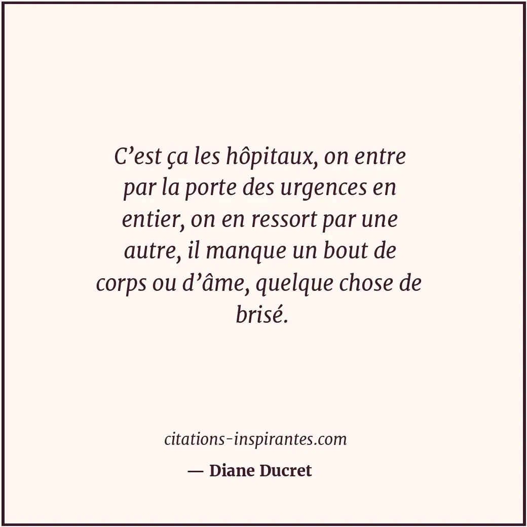 C’est ça les hôpitaux, on entre par la porte des urgences en entier, on en resso... Citation de Diane Ducret